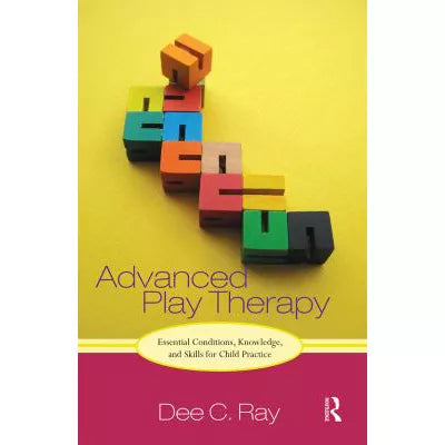 Advanced Play Therapy: Essential Conditions, Knowledge, &amp; Skills for Child Practice
