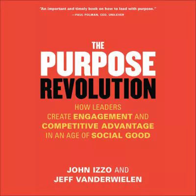 The Purpose Revolution : How Leaders Create Engagement and Competitive Advantage in an Age of Social Good