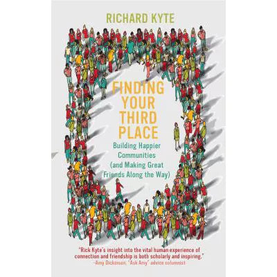 Finding Your Third Place : Building Happier Communities (and Making Great Friends Along the Way)