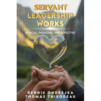 Servant Leadership Works: Ethical, Engaging, &amp; Effective